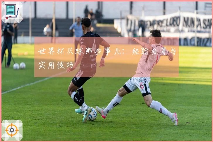 世界杯买球那些事儿：经验分享与实用技巧