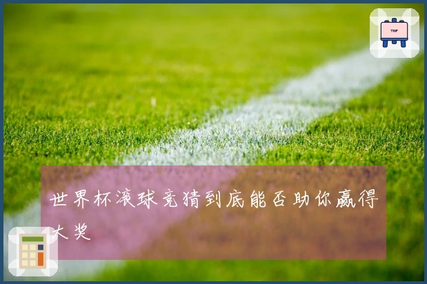 世界杯滚球竞猜到底能否助你赢得大奖