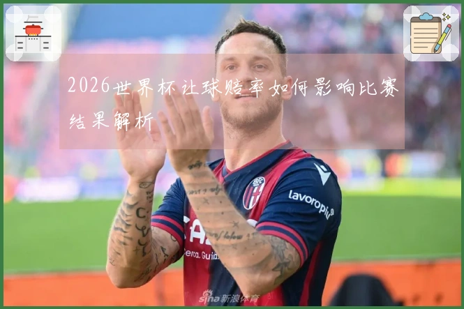 2026世界杯让球赔率如何影响比赛结果解析