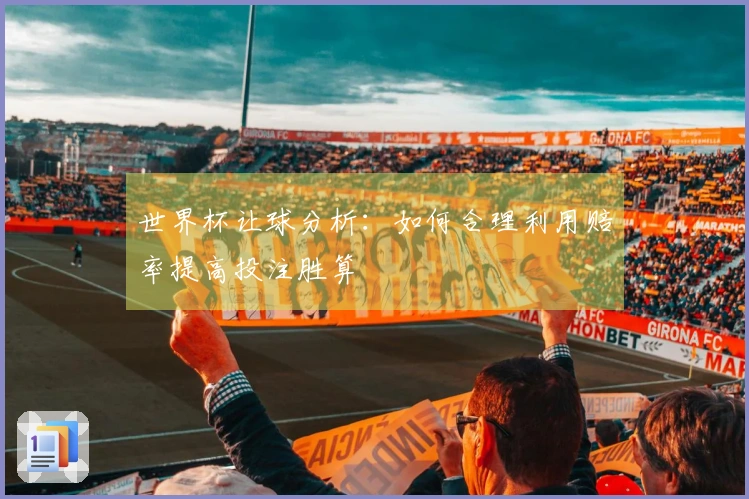 世界杯让球分析：如何合理利用赔率提高投注胜算