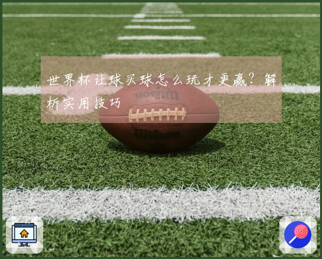 世界杯让球买球怎么玩才更赢？解析实用技巧