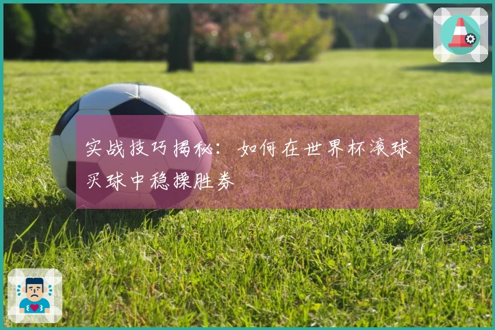 实战技巧揭秘：如何在世界杯滚球买球中稳操胜券