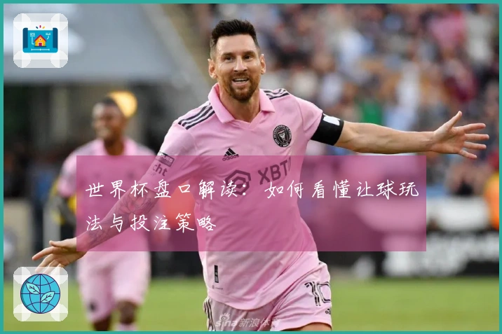 世界杯盘口解读：如何看懂让球玩法与投注策略