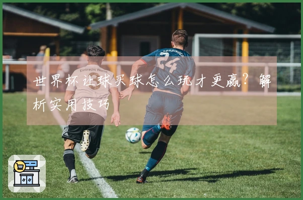 世界杯让球买球怎么玩才更赢？解析实用技巧