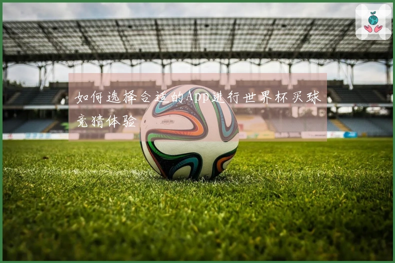 如何选择合适的App进行世界杯买球竞猜体验