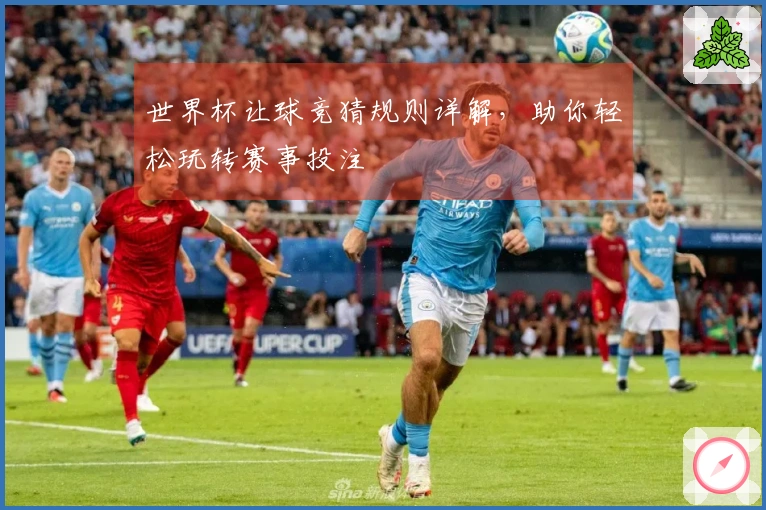 世界杯让球竞猜规则详解，助你轻松玩转赛事投注