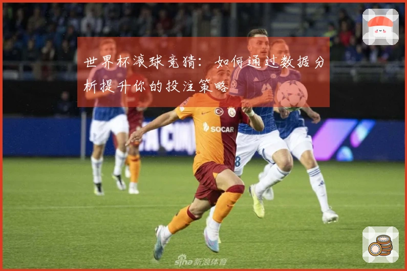 世界杯滚球竞猜：如何通过数据分析提升你的投注策略